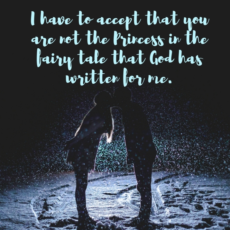 I have to accept that you are not the Princess in the fairy tale that God has written for me.